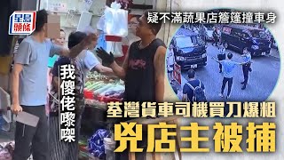 擸刀恐嚇｜疑不滿蔬果店簷篷撞車身 荃灣貨車司機買刀爆粗兇店主 最終遭警制服被捕｜星島頭條新聞｜荃灣｜爆粗｜恐嚇