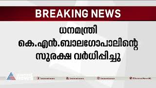 ധനമന്ത്രി കെ.എൻ ബാലഗോപാലിന്റെ സുരക്ഷ വർധിപ്പിച്ചു| KN Balagopal