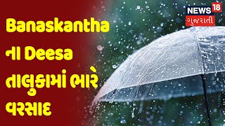 Banaskantha ના Deesa તાલુકામાં ભારે વરસાદ | News18 Gujarati