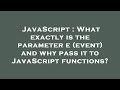 JavaScript : What exactly is the parameter e (event) and why pass it to JavaScript functions?
