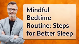 Mindful Bedtime Routine: Steps for Better Sleep