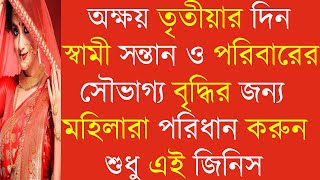 অক্ষয় তৃতীয়ার দিন স্বামী সন্তান ও পরিবারের সৌভাগ্যের জন্য  মহিলারা অবশ্যই পরিধান করুন এই জিনিস