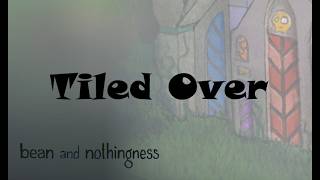 Tiled Over / Bean and Nothingness
