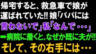 【スカッとする話】帰宅すると、救急車で高3の娘が運ばれていた!!娘「パパには言わないで」私「なんで   」➡病院につくと、なぜか既に夫が!!そして、その右手には