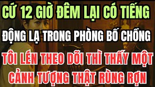 Cứ đúng 12h đêm trong phòng bố chồng lại có tiếng động lạ, tôi lén theo dõi thì thấy một cảnh tượng
