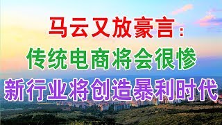 马云又放豪言：传统电商或将被淘汰，新行业将成为“新霸主”，再现一个暴利时代，准备创业投资的朋友一定要抓住机会