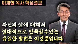 자신의 삶에 대해서 절대적으로 만족 할 수 있는 유일한 방법 | 이재철 목사 핵심설교