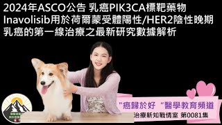 2024年ASCO公告 乳癌PIK3CA標靶藥物Inavolisib用於荷爾蒙受體陽性/HER2陰性晚期乳癌的第一線治療之最新研究數據解析