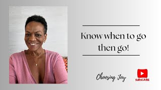 Know when to go then go! | Choosing Joy