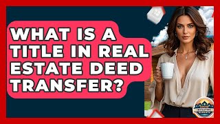 What Is A Title In Real Estate Deed Transfer? - Home Investing Experts