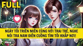 NGÀY TÔI TRIỀN MIÊN CÙNG VỚI TRAI TRẺ, NGHE NÓI TRA NAM ĐIÊN CUỒNG TÌM TÔI KHẮP NƠI!