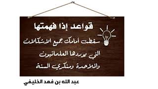 قواعد إذا فهمتها سقطت أمامك جميع الإشكالات التي يرددها العلمانيون والملاحدة ومنكري السنة