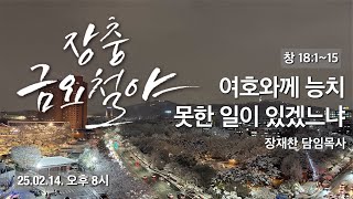 여호와께 능치 못한 일이 있겠느냐 | 창 18:1~15 | 장재찬 담임목사 | 금요철야 | 25.02.14 | 장충교회