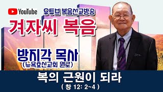 [ 방지각 목사의 겨자씨 복음 242 ] 복의 근원이 되라(창 12:2~4)