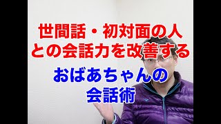 人と話すのが苦手な人が参考にすべき”おばあちゃん”の会話術