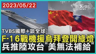 【TVBS國際+談全球】F-16戰機援烏拜登開綠燈　兵推陸攻台「美無法補給」｜TVBS新聞 2023.05.22@internationalNewsplus