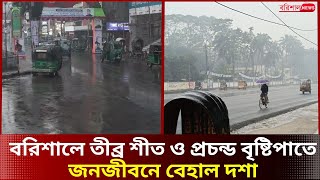 বরিশালে তীব্র শীত ও প্রচন্ড বৃষ্টিপাতে জনজীবনে বেহাল দশা | cold weather | Rain | Barishal news