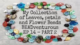 My Collection of Leaves, Petals and Flower Beads - BEADventurous EP 14 - Part 2