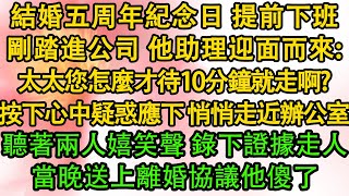 結婚五周年紀念日 提前下班，剛踏進公司 他助理迎面而來：太太您怎麼才待10分鐘就走人啊？按下心中疑惑應下 悄悄走近辦公室，聽著兩人嬉笑聲 錄下證據走人，當晚送上離婚協議他傻了| 都市 | 愛情 |