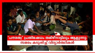 ‘പൗരത്വ' പ്രതിഷേധം തമിഴ്നാട്ടിലും ആളുന്നു: സമരം കടുപ്പിച്ച് വിദ്യാർത്ഥികൾ