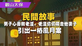 民間故事: 男子心善救老漢，老漢偷偷帶走他妻子，引出一樁風月案 / 古代奇案懸案 / 民間故事