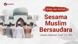 Kajian Adab Dan Akhlak: Sesama Muslim Bersaudara - Ustadz Abdullah Zaen, Lc., M.A.