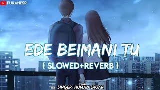 ede Beimani Tu | Slowed+Reverb | Humane Sagar | Puranesr Music | Romantic love Song