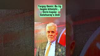 Turgay Demir bu lig bugün bitmiştir.. Verin kupayı Galatasaray'a