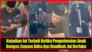 Kejadian Ini Terjadi Ketika Pengebvmian Anak Bongsu Zaquan Adha Ayu Raudhah, Ini Berlaku