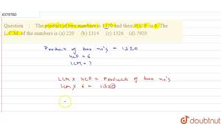 "The product of two numbers is 1320 and their H.C.F. is 6. The L.C.M. of the numbers is (a)