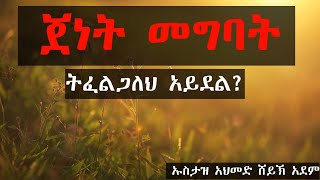 ጀነት መግባት ትፈልጋለህን? እንግዲያውስ ይህንን አድምጥ በ ኡስታዝ አህመድ ሸይኽ አደም ልብ የሚነካ ዳዕዋ