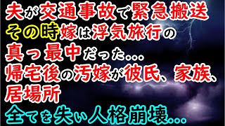 【修羅場】夫が交通事故で緊急搬送！その時嫁は浮気旅行の真っ最中だった→帰宅後の汚嫁が彼氏、家族、居場所全てを失い人格崩壊…【スカッと】