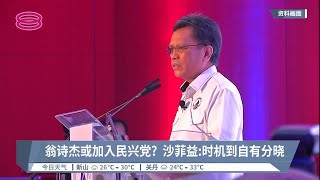 翁诗杰或加入民兴党?  沙菲益:时机到自有分晓【2022.09.17 八度空间午间新闻】