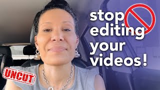 Stop Editing Your Videos! Uncut and Unfiltered