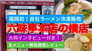 [福岡初！冷凍自販機で自社ラーメン販売]六味亭の本店の横店全メニュー解説＋大将インタビュー[ど冷えもんの可能性を語る]