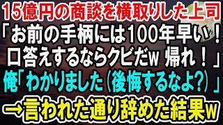 【感動】俺が掴んだ15億の商談を横取りする上司「お前の手柄には100年早いｗ今すぐクビだｗ帰れ！」俺「わかりました（後悔するなよ？）」→言われた通り辞めた結果w【泣ける話】【いい話】