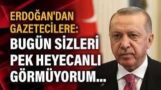 Cumhurbaşkanı Erdoğan'dan gazetecilere: Bugün sizleri heyecanlı görmüyorum..