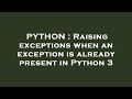 PYTHON : Raising exceptions when an exception is already present in Python 3