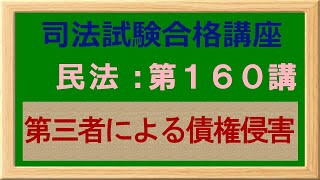 〔独学〕司法試験・予備試験合格講座　民法（基本知識・論証パターン編）第１６０講：第三者による債権侵害