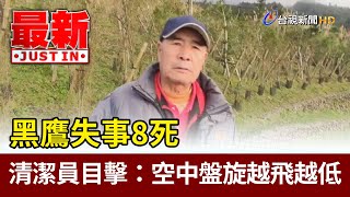 黑鷹失事8死 清潔員目擊：空中盤旋越飛越低【最新快訊】