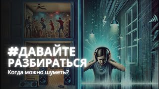 #ДавайтеРазбираться: Когда можно шуметь?