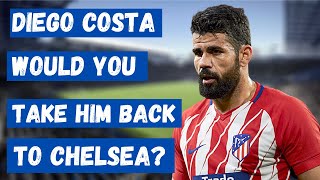 DIEGO COSTA - WOULD YOU TAKE HIM BACK TO CHELSEA?