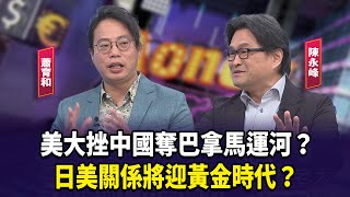 美大挫中國奪巴拿馬運河？ 日美關係將迎黃金時代？【財經週末趴】2025.02.08(2)