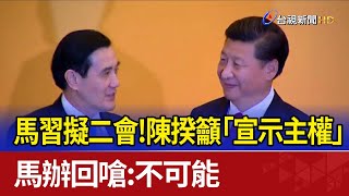 馬習擬二會！陳揆籲「宣示主權」 馬辦回嗆：不可能