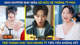 Anh Shipper May Mắn Sở Hữu Hệ Thống Tỷ Phú, Trở Thành Chủ Tịch Nghìn Tỷ Tiền Tiêu Không Hết | review
