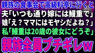 【スカッとする話】親族の食事会で高級料亭に行くと夫「いつも通り嫁にはうな重で」娘「え？ママにはモヤシだよね？」私「うな重は20歳の彼女にどうぞ」→親族全員ブチギレ