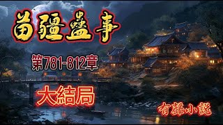 【苗疆蛊事】全集。大結局（第751-780章）巫蛊之祸，自西汉起延续几千年，屡禁不止，直至如今，国学凋零，民智渐开，在大中国，唯乡野之民谈及，许多“缘来身在此山中”的人都不知不晓不闻。