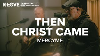 MercyMe - Then Christ Came || Exclusive K-LOVE Performance