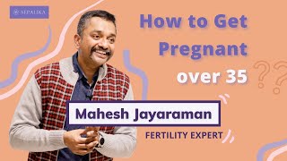 How To Get Pregnant Over 35 with Mahesh Jayaraman, Fertility Expert