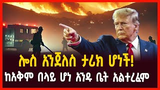 ሎስ አንጀለስ ታሪክ ሆነች! ከአቅም በላይ ሆነ አንዱ ቤት አልተረፈም